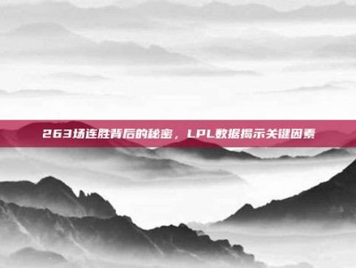 263场连胜背后的秘密，LPL数据揭示关键因素