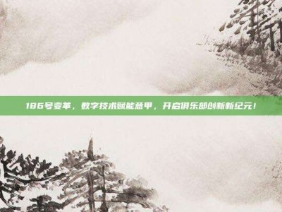 186号变革，数字技术赋能意甲，开启俱乐部创新新纪元！