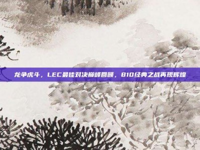 龙争虎斗，LEC最佳对决巅峰回顾，810经典之战再现辉煌