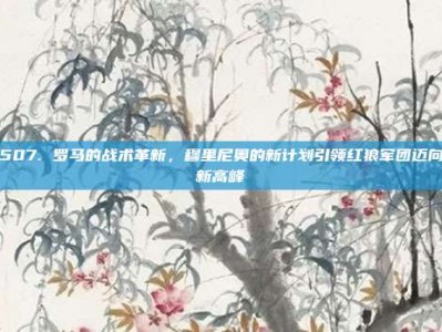 507. 罗马的战术革新，穆里尼奥的新计划引领红狼军团迈向新高峰