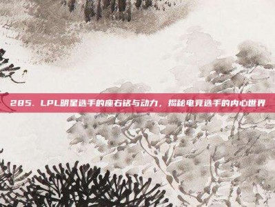 285. LPL明星选手的座右铭与动力，揭秘电竞选手的内心世界