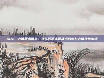 682. 突破战术壁垒，球队如何实现战术创新与突破传统束缚