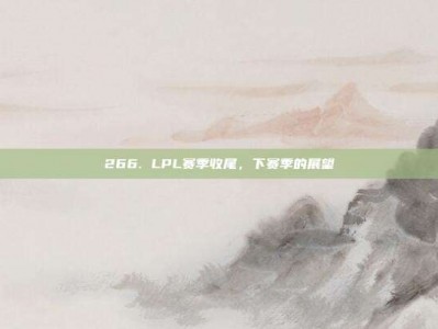 266. LPL赛季收尾，下赛季的展望