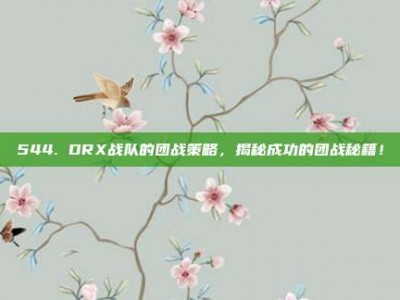 544. DRX战队的团战策略，揭秘成功的团战秘籍！