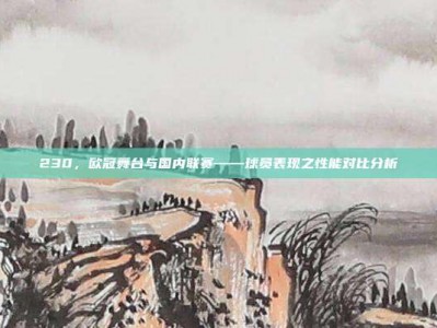 230，欧冠舞台与国内联赛——球员表现之性能对比分析