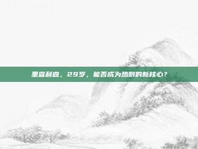 里查利森，29岁，能否成为热刺的新核心？