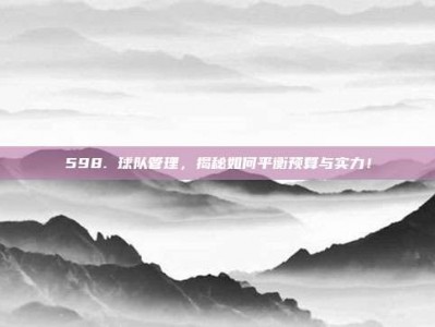 598. 球队管理，揭秘如何平衡预算与实力！