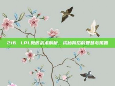 216. LPL教练战术解析，揭秘背后的智慧与策略