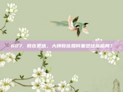 627. 教练更迭，大牌教练如何重塑球队格局？