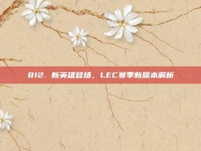 812. 新英雄登场，LEC赛季新版本解析