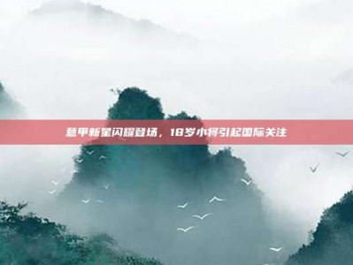 意甲新星闪耀登场，18岁小将引起国际关注