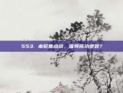 553. 本轮焦点战，谁将成功逆袭？