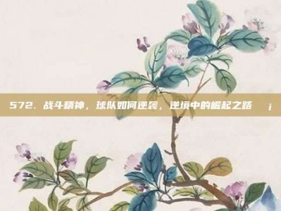 572. 战斗精神，球队如何逆袭，逆境中的崛起之路🛡️