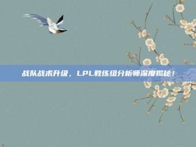 战队战术升级，LPL教练组分析师深度揭秘！