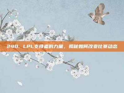 240. LPL支持者的力量，揭秘如何改变比赛动态