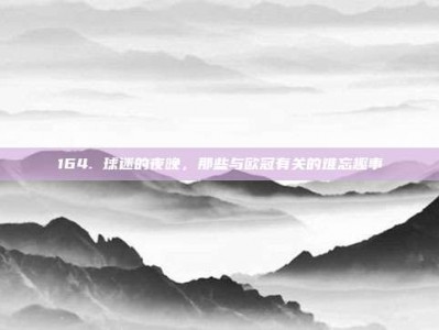 164. 球迷的夜晚，那些与欧冠有关的难忘趣事