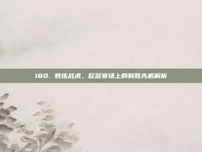 180. 教练战术，欧冠赛场上的制胜先机解析