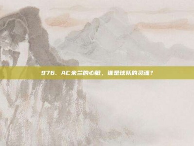 976. AC米兰的心脏，谁是球队的灵魂？