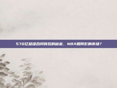 570亿超级合同背后的秘密，NBA如何影响市场？