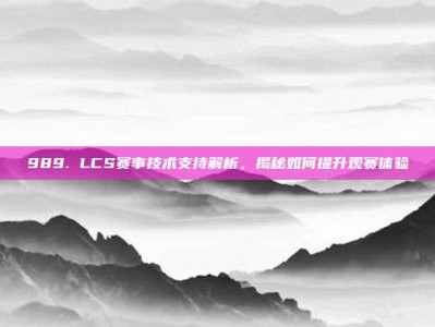 989. LCS赛事技术支持解析，揭秘如何提升观赛体验