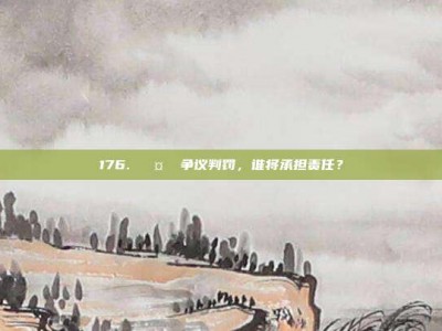 176. 🤔 争议判罚，谁将承担责任？