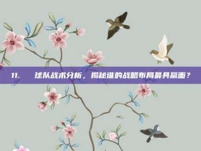 11. ⭐ 球队战术分析，揭秘谁的战略布局最具赢面？