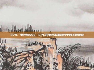 479. 电竞新纪元，LPL在电竞未来趋势中的关键地位