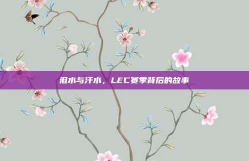 泪水与汗水，LEC赛季背后的故事