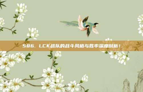 586. LCK战队的战斗风格与胜率深度剖析！