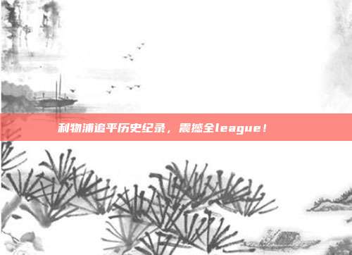 利物浦追平历史纪录，震撼全league！🎊