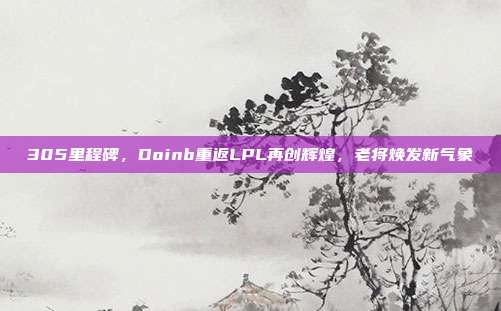 305里程碑，Doinb重返LPL再创辉煌，老将焕发新气象