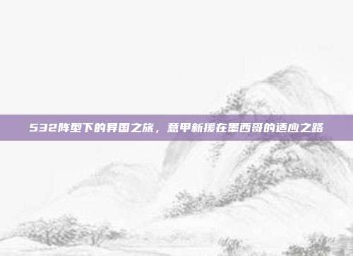 532阵型下的异国之旅，意甲新援在墨西哥的适应之路