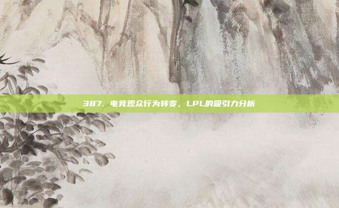 387. 电竞观众行为转变，LPL的吸引力分析