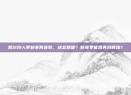 凯尔特人季前赛两连胜，状态回暖？新赛季能否再创辉煌？