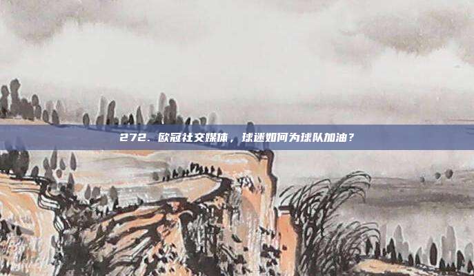 272. 欧冠社交媒体，球迷如何为球队加油？