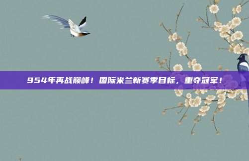 954年再战巅峰！国际米兰新赛季目标，重夺冠军！