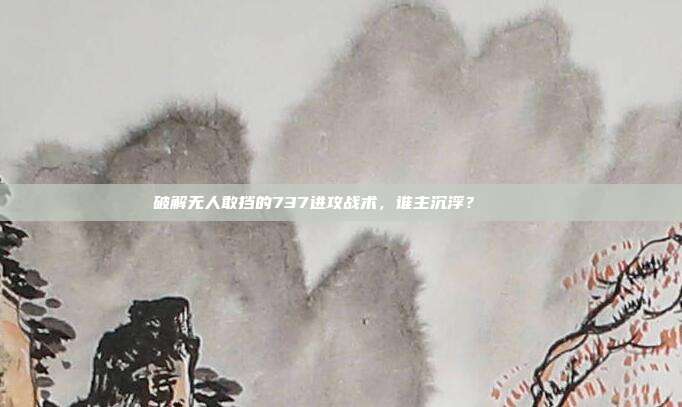 破解无人敢挡的737进攻战术，谁主沉浮？🔍⚔️