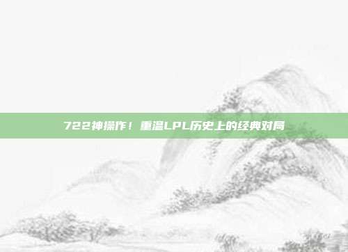 722神操作！重温LPL历史上的经典对局