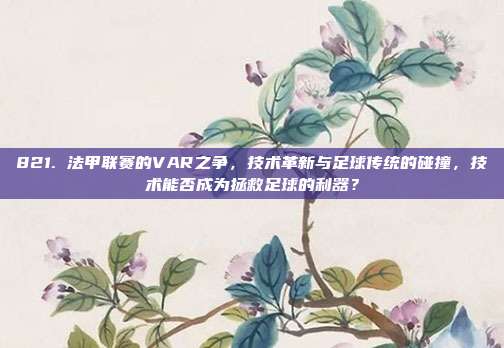 821. 法甲联赛的VAR之争，技术革新与足球传统的碰撞，技术能否成为拯救足球的利器？