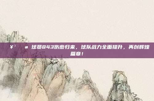 🥳💪 球员843伤愈归来，球队战力全面提升，再创辉煌篇章！