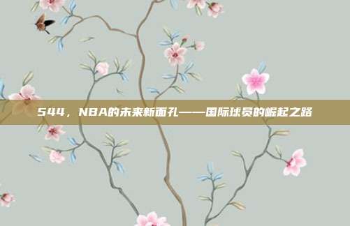 544，NBA的未来新面孔——国际球员的崛起之路