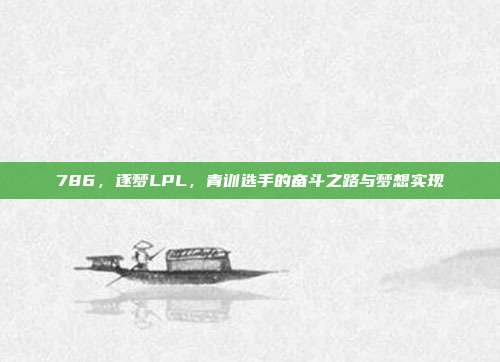 786，逐梦LPL，青训选手的奋斗之路与梦想实现