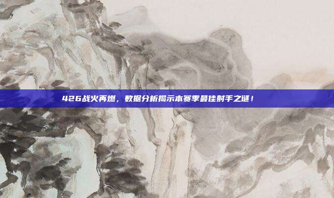 426战火再燃，数据分析揭示本赛季最佳射手之谜！📈