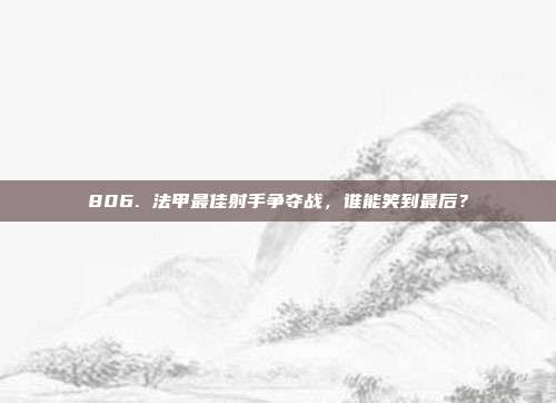 806. 法甲最佳射手争夺战，谁能笑到最后？