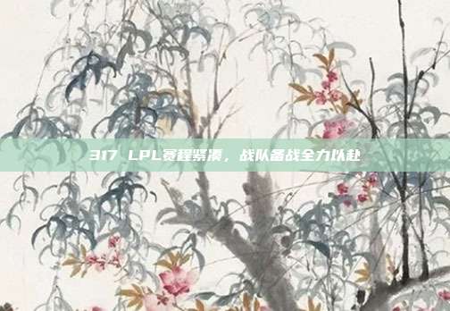 317 LPL赛程紧凑，战队备战全力以赴