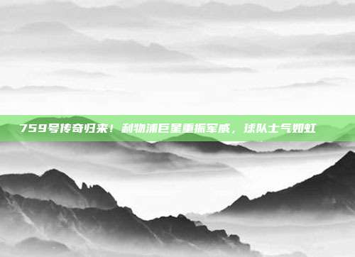 759号传奇归来！利物浦巨星重振军威，球队士气如虹🚀