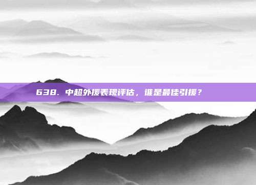 638. 中超外援表现评估，谁是最佳引援？🏆