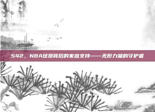 542，NBA球员背后的家庭支持——无形力量的守护者