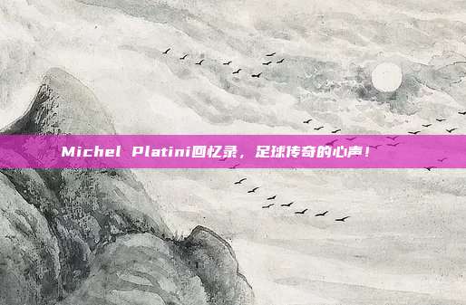 Michel Platini回忆录，足球传奇的心声！📖