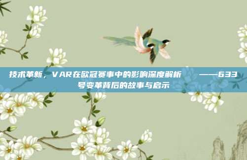 技术革新，VAR在欧冠赛事中的影响深度解析🔍——633号变革背后的故事与启示